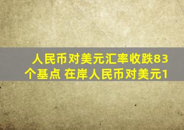 人民币对美元汇率收跌83个基点 在岸人民币对美元1